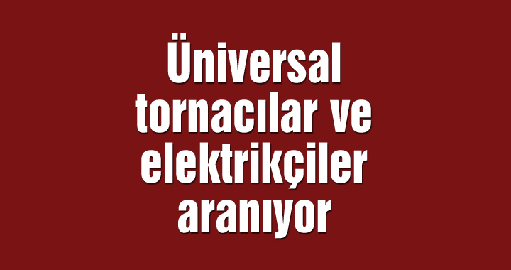 Üniversal tornacılar ve elektrikçiler aranıyor