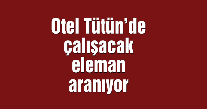 Otel Tütün’de çalışacak eleman aranıyor