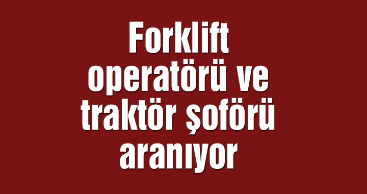 Forklift operatörü ve traktör şoförü aranıyor