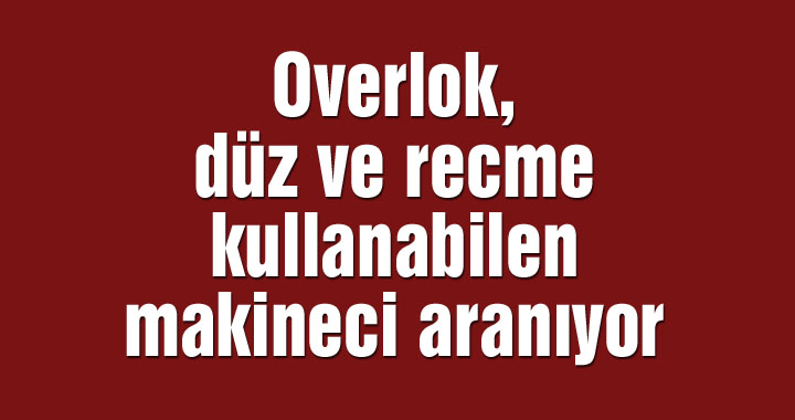 Overlokçu, reçmeci ve düzcü makineciler aranıyor.