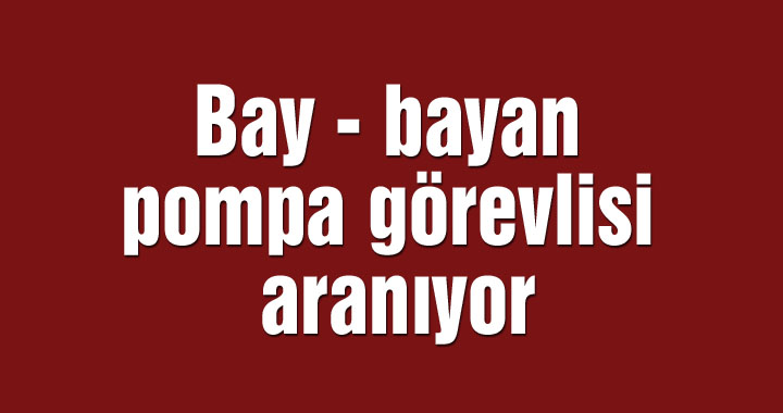 Bay - bayan pompa görevlisi aranıyor