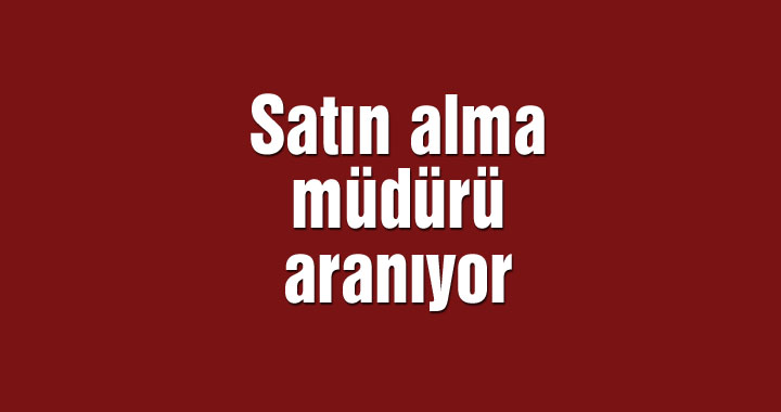 Satın alma müdürü aranıyor