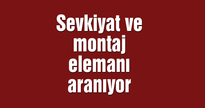 Sevkiyat ve montaj elemanı aranıyor