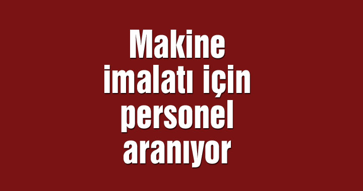 Makine imalatı için personel aranıyor