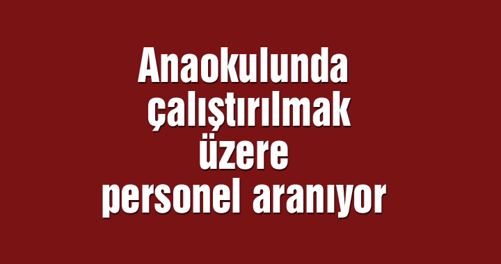 Anaokulunda çalıştırılmak üzere personel aranıyor