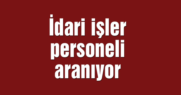 İdari işler personeli aranıyor