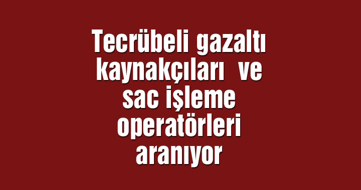 Tecrübeli gazaltı kaynakçıları  ve sac işleme operatörleri aranıyor