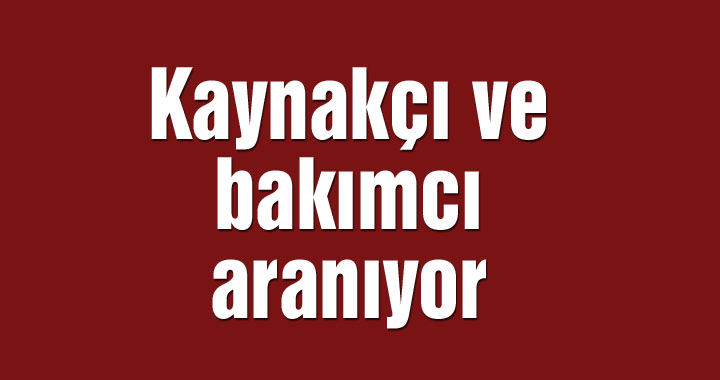 Kaynakçı ve bakımcı aranıyor