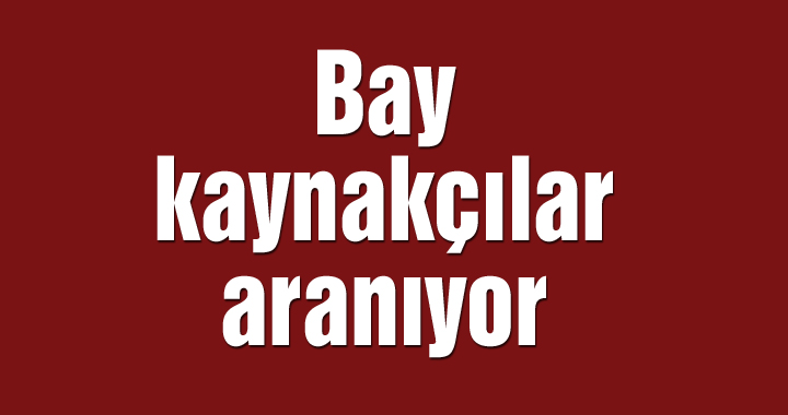 Bay kaynakçılar aranıyor