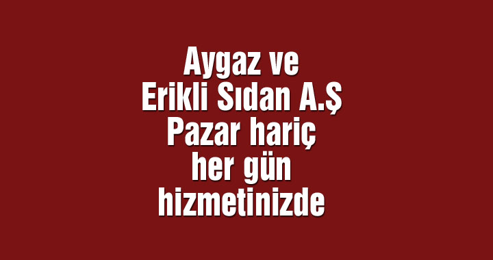 Aygaz ve Erikli Sıdan A.Ş Pazar hariç her gün hizmetinizde