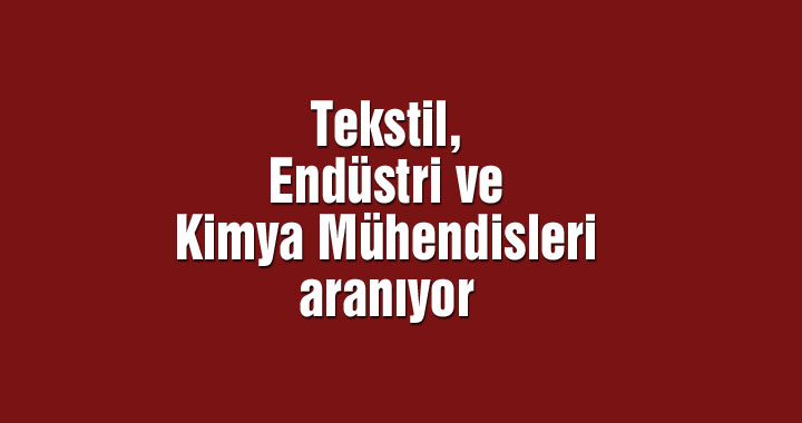 Tekstil, Endüstri ve Kimya Mühendisleri aranıyor