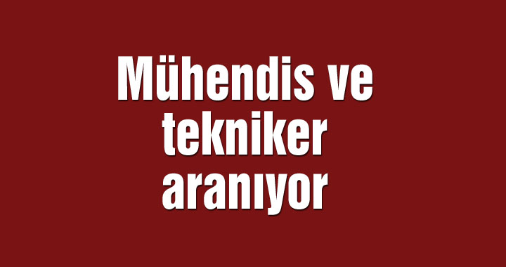 Mühendis ve tekniker aranıyor