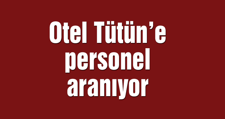 Otel Tütün’e personel aranıyor