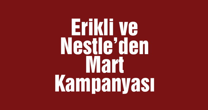 Erikli ve Nestle’den Mart kampanyası