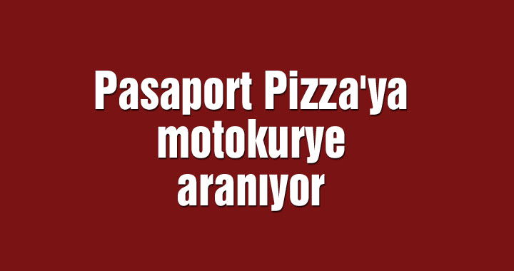 Pasaport Pizza'ya motokurye aranıyor