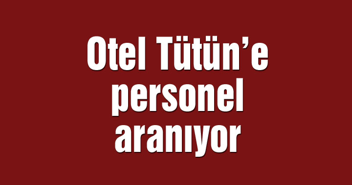 Otel Tütün’e personel aranıyor