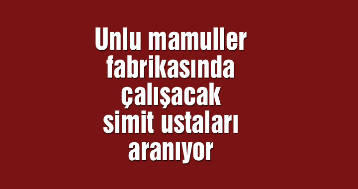 Unlu mamuller fabrikasında çalışacak simit ustaları aranıyor