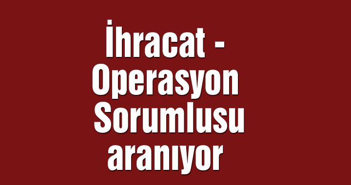 İhracat - Operasyon Sorumlusu aranıyor