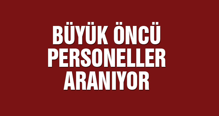 Büyük Öncü personeller aranıyor