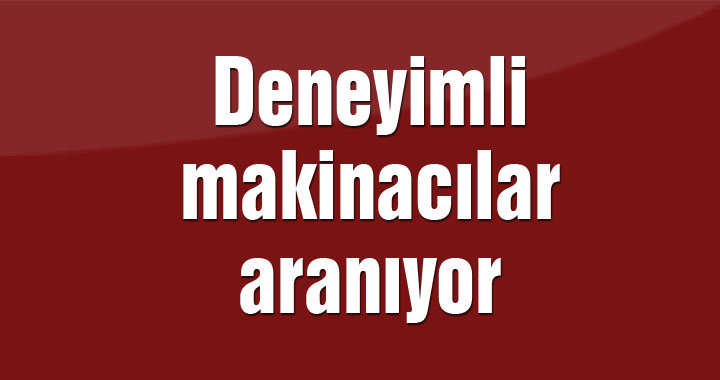 Deneyimli makinacılar aranıyor