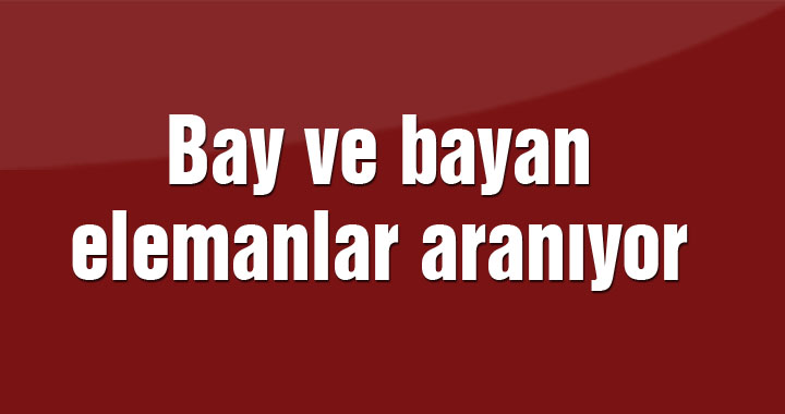 Bay ve bayan elemanlar aranıyor