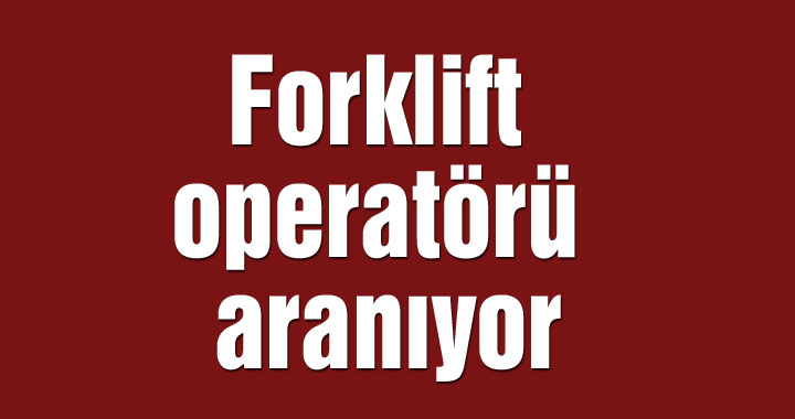 Forklift operatörü aranıyor