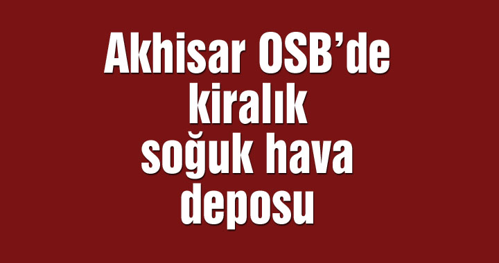 Akhisar OSB’de kiralık soğuk hava deposu
