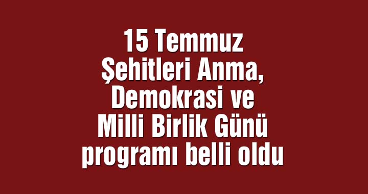 15 Temmuz Şehitleri Anma, Demokrasi ve Milli Birlik Günü programı belli oldu