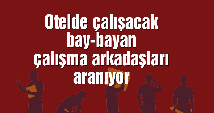 Otelde çalışacak bay ve bayan çalışma arkadaşları aranıyor