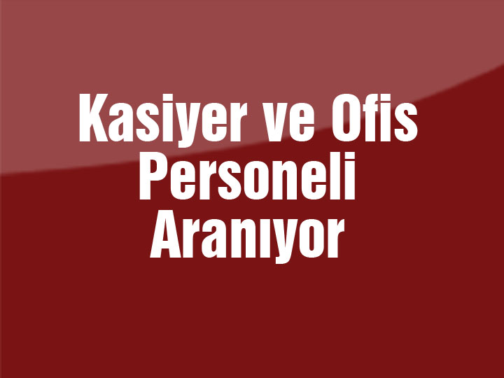 Kasiyer ve Ofis Personeli Aranıyor