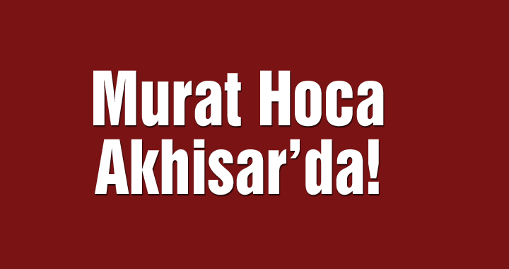 Murat Hoca Akhisar’da!