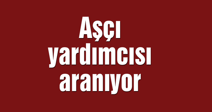 Aşçı yardımcısı aranıyor