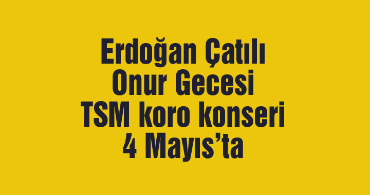 Erdoğan Çatılı Onur Gecesi TSM koro konseri 4 Mayıs’ta