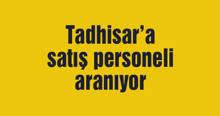 Tadhisar’a satış personeli aranıyor
