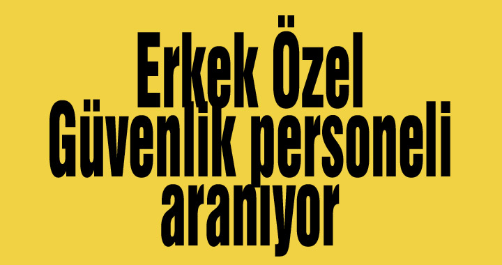 Erkek Özel Güvenlik personeli aranıyor