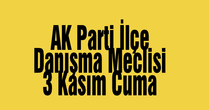 AK Parti İlçe Danışma Meclisi 3 Kasım Cuma