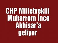 CHP Milletvekili Muharrem İnce Akhisar’a geliyor