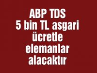 ABP TDS 5 bin TL asgari ücretle elemanlar alacaktır